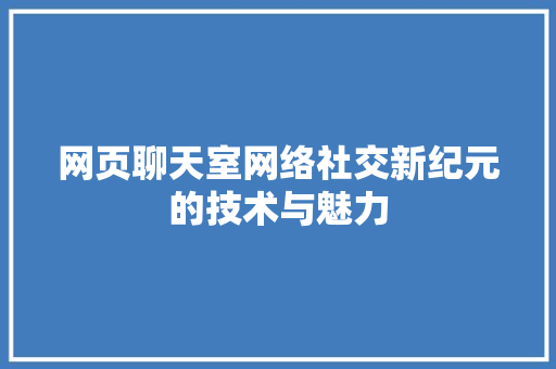 网页聊天室网络社交新纪元的技术与魅力
