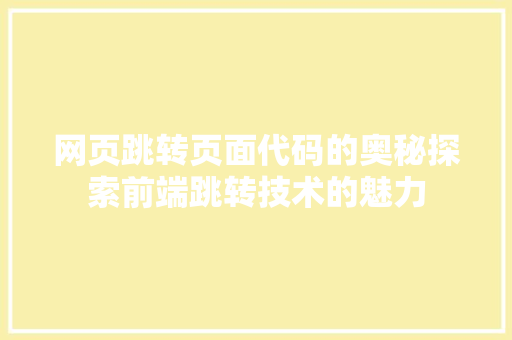 网页跳转页面代码的奥秘探索前端跳转技术的魅力 搜狗SEO 网页跳转页面代码的奥秘探索前端跳转技术的魅力 搜狗SEO
