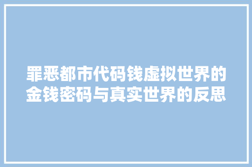 罪恶都市代码钱虚拟世界的金钱密码与真实世界的反思 神马SEO
