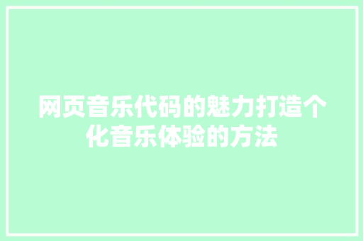 网页音乐代码的魅力打造个化音乐体验的方法 神马SEO