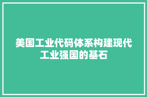 美国工业代码体系构建现代工业强国的基石 百度SEO 美国工业代码体系构建现代工业强国的基石 百度SEO