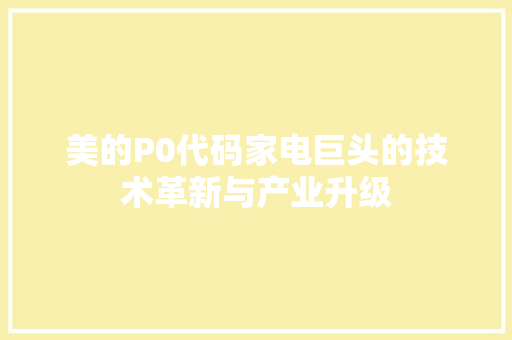 美的P0代码家电巨头的技术革新与产业升级 神马SEO