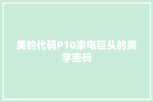 美的代码P10家电巨头的美学密码 必应SEO