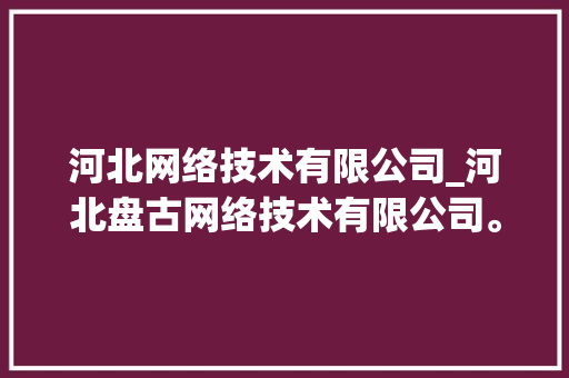 河北网络技术有限公司_河北盘古网络技术有限公司。 河北网络技术有限公司_河北盘古网络技术有限公司。 网站建设公司