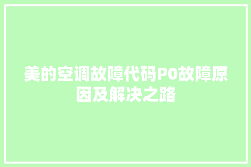 美的空调故障代码P0故障原因及解决之路