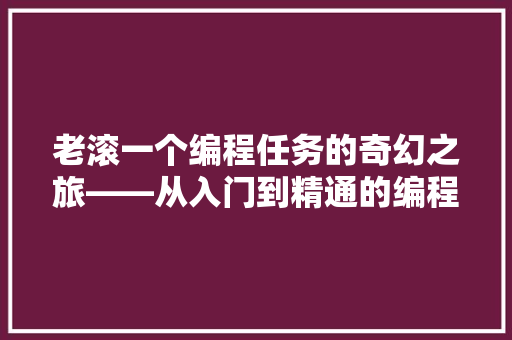 老滚一个编程任务的奇幻之旅——从入门到精通的编程心得 神马SEO