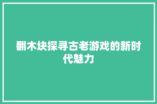 翻木块探寻古老游戏的新时代魅力 网站建设公司