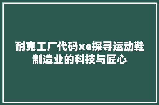 耐克工厂代码xe探寻运动鞋制造业的科技与匠心 神马SEO