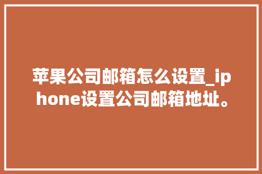 苹果公司邮箱怎么设置_iphone设置公司邮箱地址。 苹果公司邮箱怎么设置_iphone设置公司邮箱地址。 网站建设公司