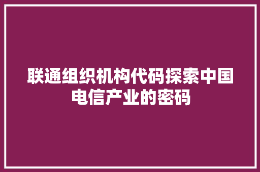 联通组织机构代码探索中国电信产业的密码 必应SEO 联通组织机构代码探索中国电信产业的密码 必应SEO