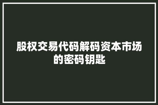 股权交易代码解码资本市场的密码钥匙 网站建设公司