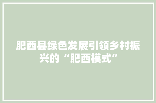 肥西县绿色发展引领乡村振兴的“肥西模式” 神马SEO
