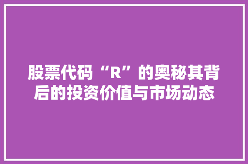 股票代码“R”的奥秘其背后的投资价值与市场动态 搜狗SEO