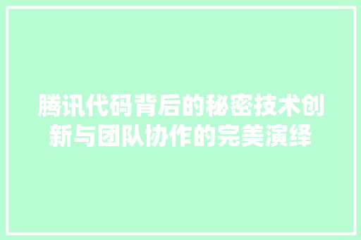 腾讯代码背后的秘密技术创新与团队协作的完美演绎