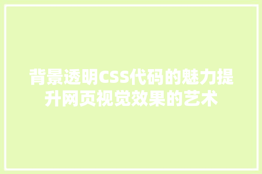 背景透明CSS代码的魅力提升网页视觉效果的艺术