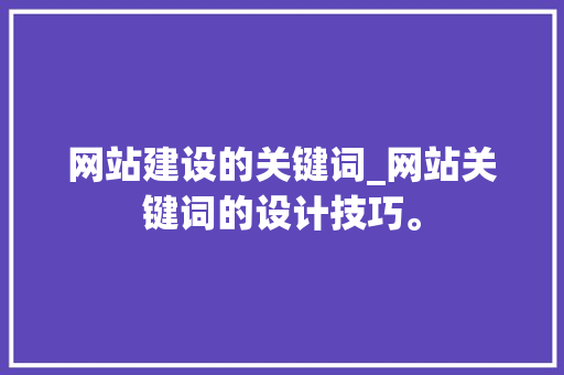 网站建设的关键词_网站关键词的设计技巧。 网站建设的关键词_网站关键词的设计技巧。 SEO关键词