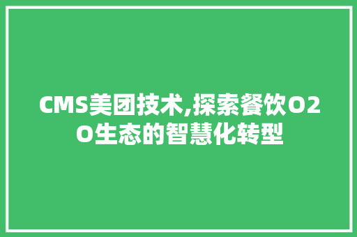 CMS美团技术,探索餐饮O2O生态的智慧化转型