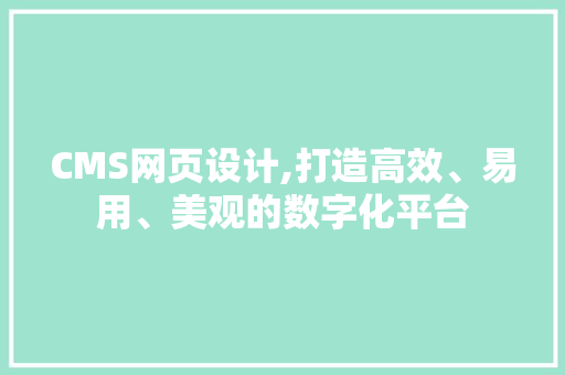 CMS网页设计,打造高效、易用、美观的数字化平台