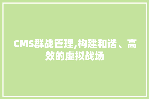 CMS群战管理,构建和谐、高效的虚拟战场 必应SEO CMS群战管理,构建和谐、高效的虚拟战场 必应SEO