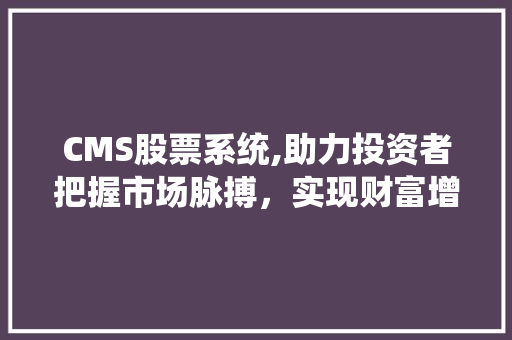 CMS股票系统,助力投资者把握市场脉搏，实现财富增值 必应SEO