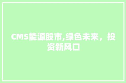 CMS能源股市,绿色未来，投资新风口 必应SEO