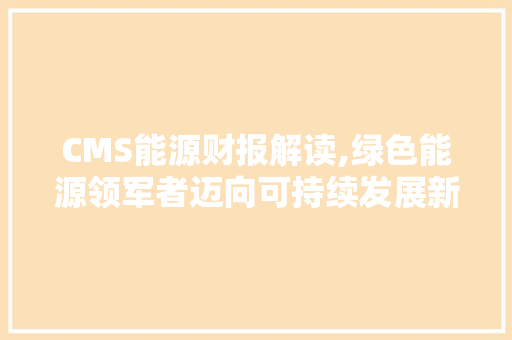CMS能源财报解读,绿色能源领军者迈向可持续发展新篇章 必应SEO