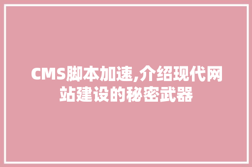 CMS脚本加速,介绍现代网站建设的秘密武器 神马SEO