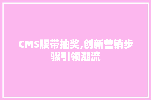 CMS腰带抽奖,创新营销步骤引领潮流 百度SEO