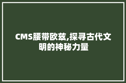 CMS腰带欧兹,探寻古代文明的神秘力量
