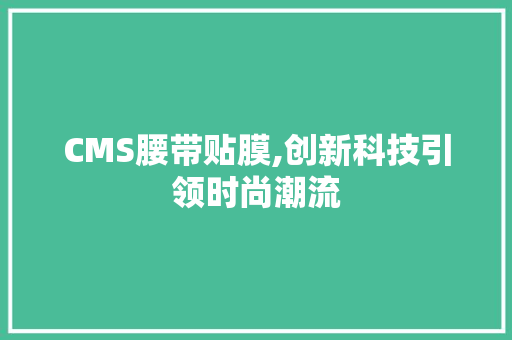 CMS腰带贴膜,创新科技引领时尚潮流 百度SEO