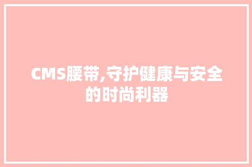 CMS腰带,守护健康与安全的时尚利器