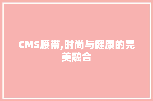 CMS腰带,时尚与健康的完美融合