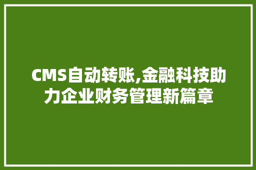 CMS自动转账,金融科技助力企业财务管理新篇章 神马SEO