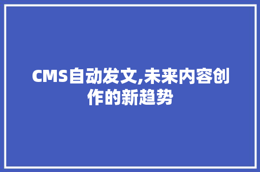 CMS自动发文,未来内容创作的新趋势 神马SEO