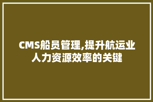 CMS船员管理,提升航运业人力资源效率的关键 SEO关键词