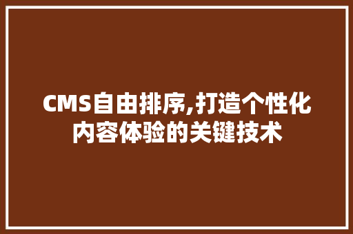 CMS自由排序,打造个性化内容体验的关键技术 必应SEO