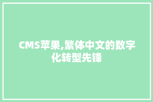 CMS苹果,繁体中文的数字化转型先锋