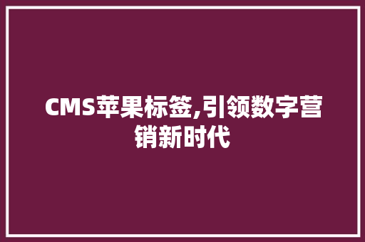 CMS苹果标签,引领数字营销新时代