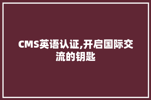 CMS英语认证,开启国际交流的钥匙 必应SEO CMS英语认证,开启国际交流的钥匙 必应SEO