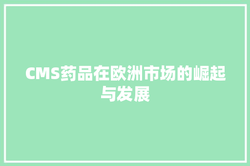 CMS药品在欧洲市场的崛起与发展 百度SEO