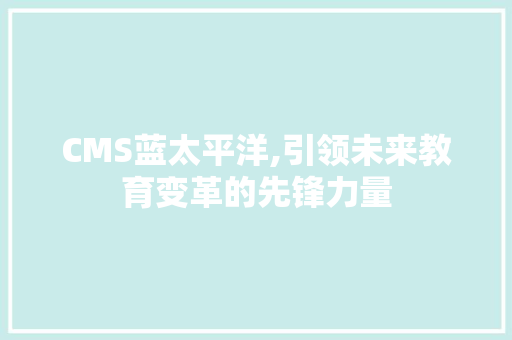 CMS蓝太平洋,引领未来教育变革的先锋力量 百度SEO