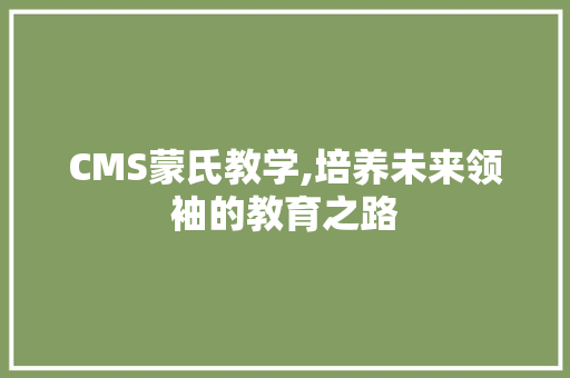 CMS蒙氏教学,培养未来领袖的教育之路 SEO关键词