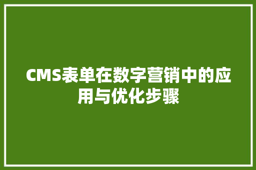CMS表单在数字营销中的应用与优化步骤 神马SEO
