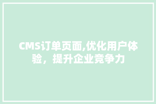 CMS订单页面,优化用户体验，提升企业竞争力 百度SEO