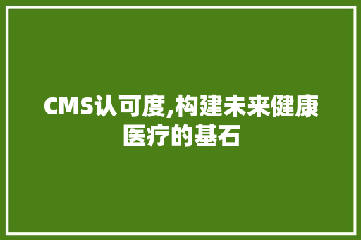 CMS认可度,构建未来健康医疗的基石