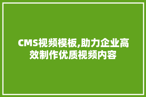 CMS视频模板,助力企业高效制作优质视频内容 神马SEO