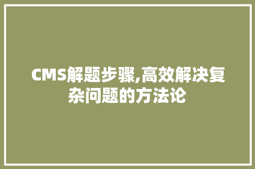 CMS解题步骤,高效解决复杂问题的方法论