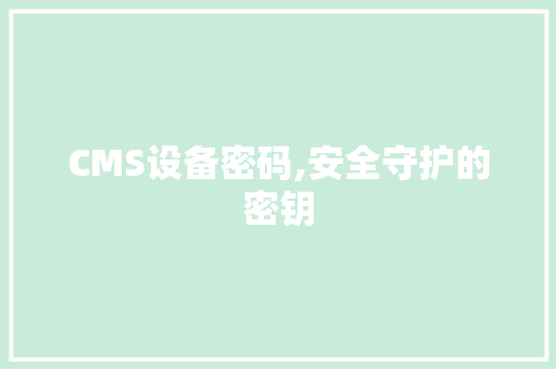 CMS设备密码,安全守护的密钥 网站建设公司