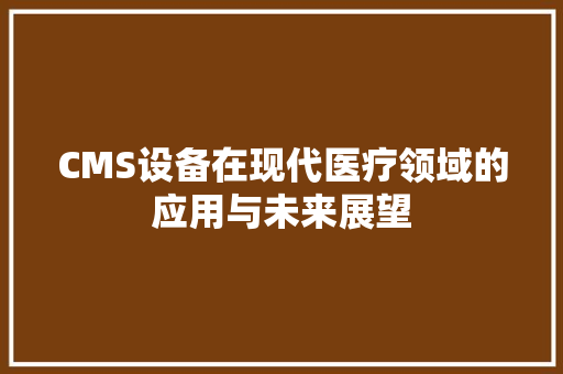 CMS设备在现代医疗领域的应用与未来展望 必应SEO