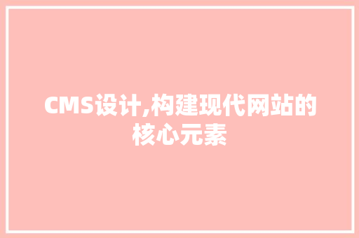 CMS设计,构建现代网站的核心元素